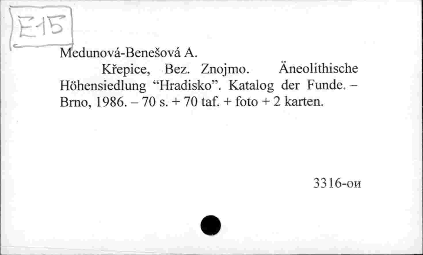 ﻿Medunovâ-Benesovâ A.
Kfepice, Bez. Znojmo. Âneolithische Höhensiedlung “Hradisko”. Katalog der Funde. -Brno, 1986. - 70 s. + 70 taf. + foto + 2 karten.
3316-ои